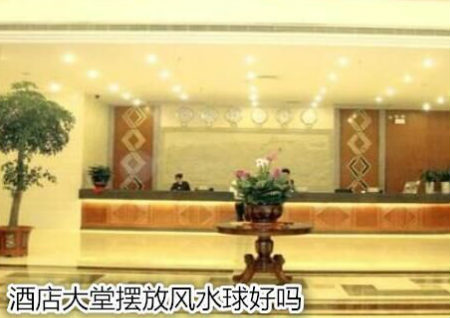 酒店大堂摆放风水球好吗