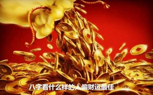 八字看什么样的人偏财运最佳 八字看什么样的人偏财运最佳