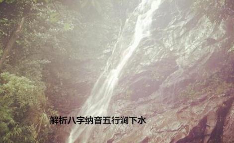 解析八字纳音五行涧下水 解析八字纳音五行涧下水