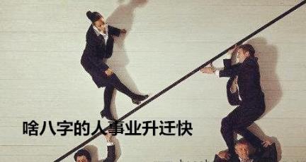 啥八字的人事业升迁快 啥八字的人事业升迁快