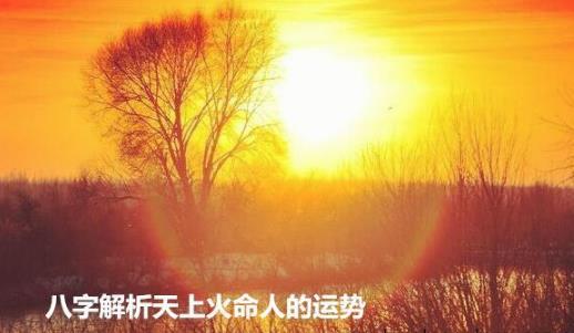 八字解析天上火命人的运势 八字解析天上火命人的运势
