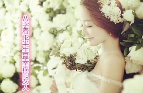 八字看下半生最幸福的女人 八字看下半生最幸福的女人