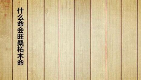 什么命会旺桑柘木命 什么命会旺桑柘木命