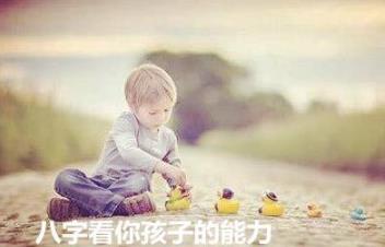 八字看你孩子的能力 八字看你孩子的能力