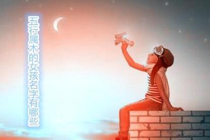 五行属木的女孩名字有哪些 五行属木的女孩名字有哪些