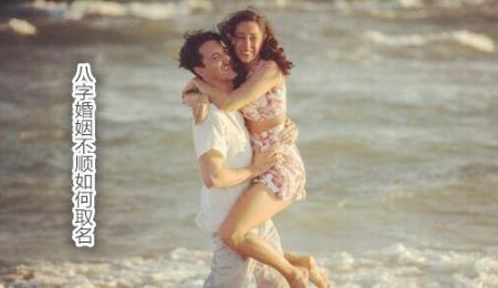 八字婚姻不顺如何取名 八字婚姻不顺如何取名