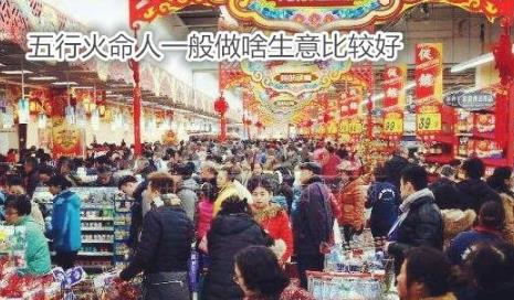 五行火命人一般做啥生意比较好 五行火命人一般做啥生意比较好