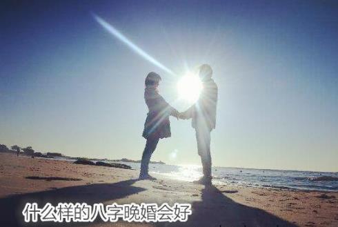什么样的八字晚婚会好 什么样的八字晚婚会好