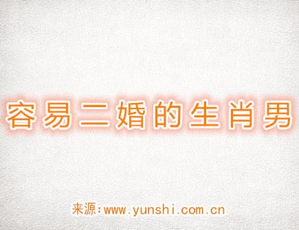 容易二婚的生肖男 容易二婚的生肖男