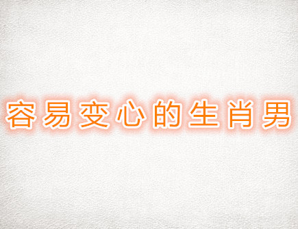 容易变心的生肖男 容易变心的生肖男
