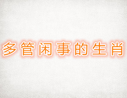 多管闲事的生肖 多管闲事的生肖