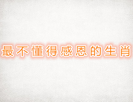 最不懂得感恩的生肖