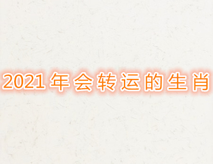 2021年会转运的生肖