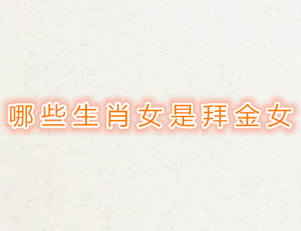 哪些生肖女是拜金女