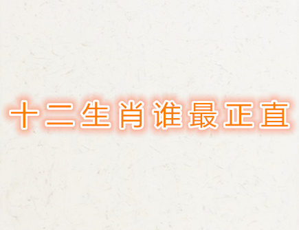 十二生肖谁最正直 十二生肖谁最正直