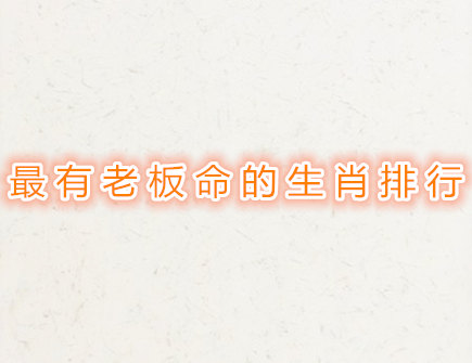 最有老板命的生肖排行榜