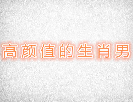高颜值的生肖男