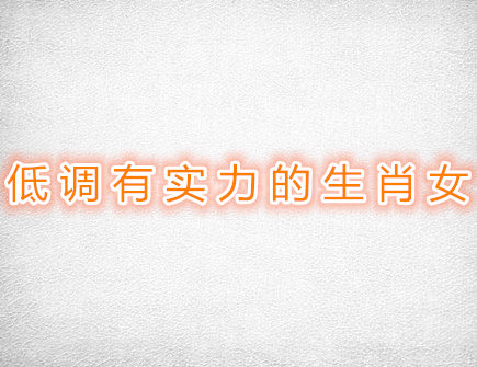 低调有实力的生肖女 低调有实力的生肖女