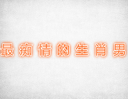 最痴情的生肖男 最痴情的生肖男