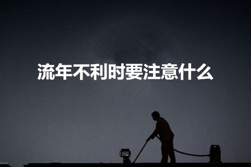 流年不利时要注意什么 流年不利时要注意什么