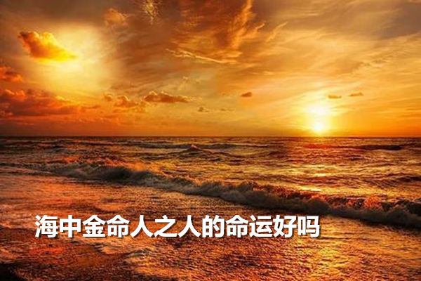 海中金命人之人的命运好吗 海中金命人之人的命运好吗