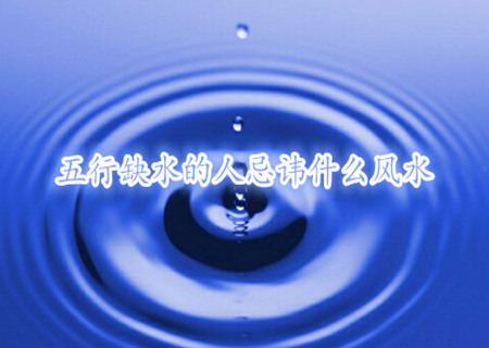 五行缺水的人忌讳什么风水