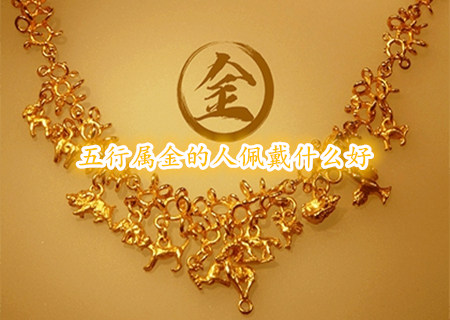 五行属金的人佩戴什么好 五行属金的人佩戴什么好