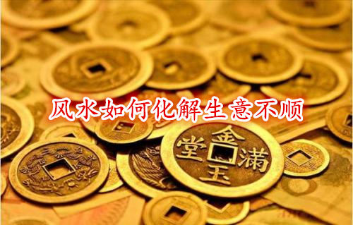 风水如何化解生意不顺 风水如何化解生意不顺