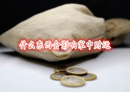 什么东西会影响家中财运 什么东西会影响家中财运