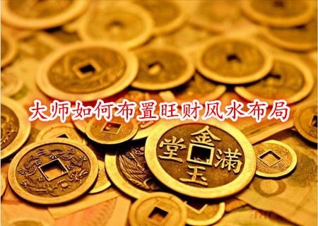 大师如何布置旺财风水布局 大师如何布置旺财风水布局