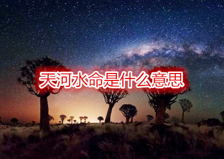 天河水命是什么意思 天河水命是什么意思
