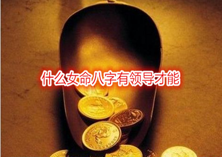 什么女命八字有领导才能 什么女命八字有领导才能