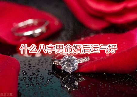 什么八字男命婚后运气好 什么八字男命婚后运气好