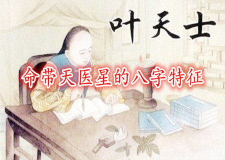 命带天医星的八字特征 命带天医星的八字特征