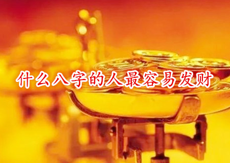 什么八字的人最容易发财 什么八字的人最容易发财