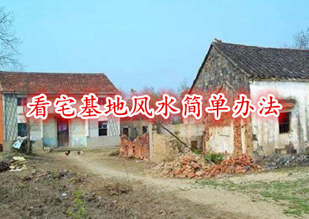 看宅基地风水简单办法 看宅基地风水简单办法