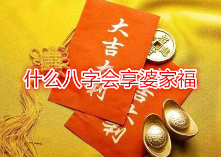 什么八字会享婆家福 什么八字会享婆家福