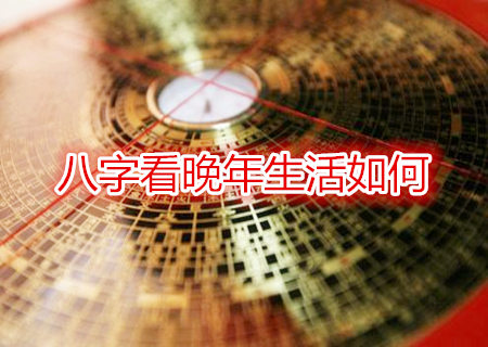 八字看晚年生活如何 八字看晚年生活如何