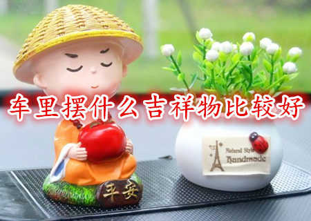 车里摆什么吉祥物比较好 车里摆什么吉祥物比较好