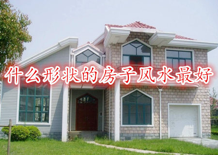 什么形状的房子风水最好 什么形状的房子风水最好