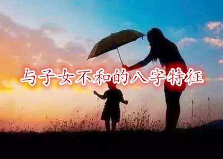 与父母不和的八字特征 与父母不和的八字特征