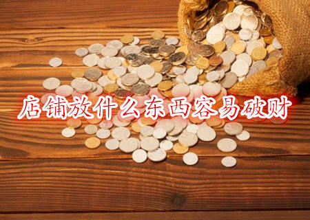 店铺放什么东西容易破财 店铺放什么东西容易破财