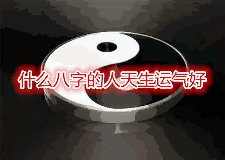 什么八字的人天生运气好 什么八字的人天生运气好