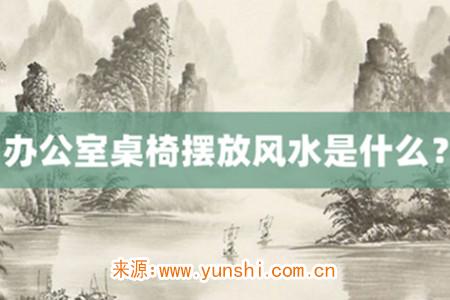 办公室桌椅摆放风水是什么?