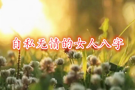 自私无情的女人八字