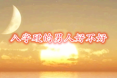 八字硬的男人好不好