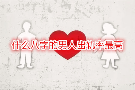 什么八字的男人出轨率最高