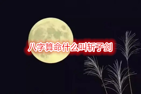 八字算命什么叫斩子剑