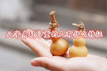 八字身轻印重的人有什么特征