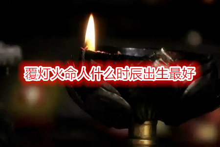 覆灯火命人什么时辰出生最好